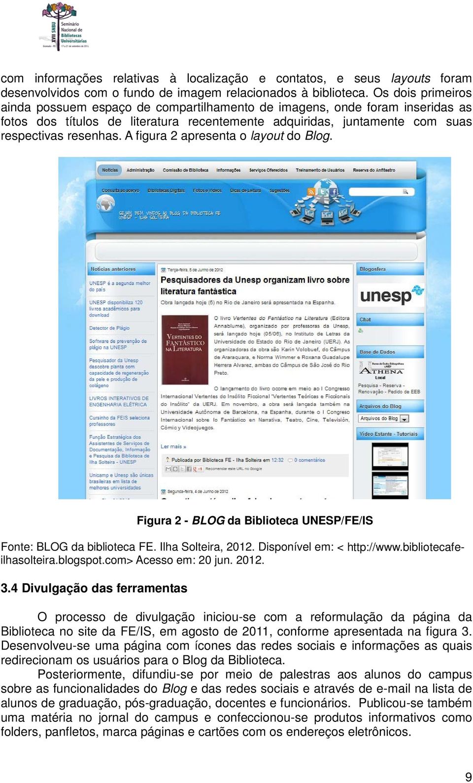 A figura 2 apresenta o layout do Blog. Figura 2 - BLOG da Biblioteca UNESP/FE/IS Fonte: BLOG da biblioteca FE. Ilha Solteira, 2012. Disponível em: < http://www.bibliotecafeilhasolteira.blogspot.