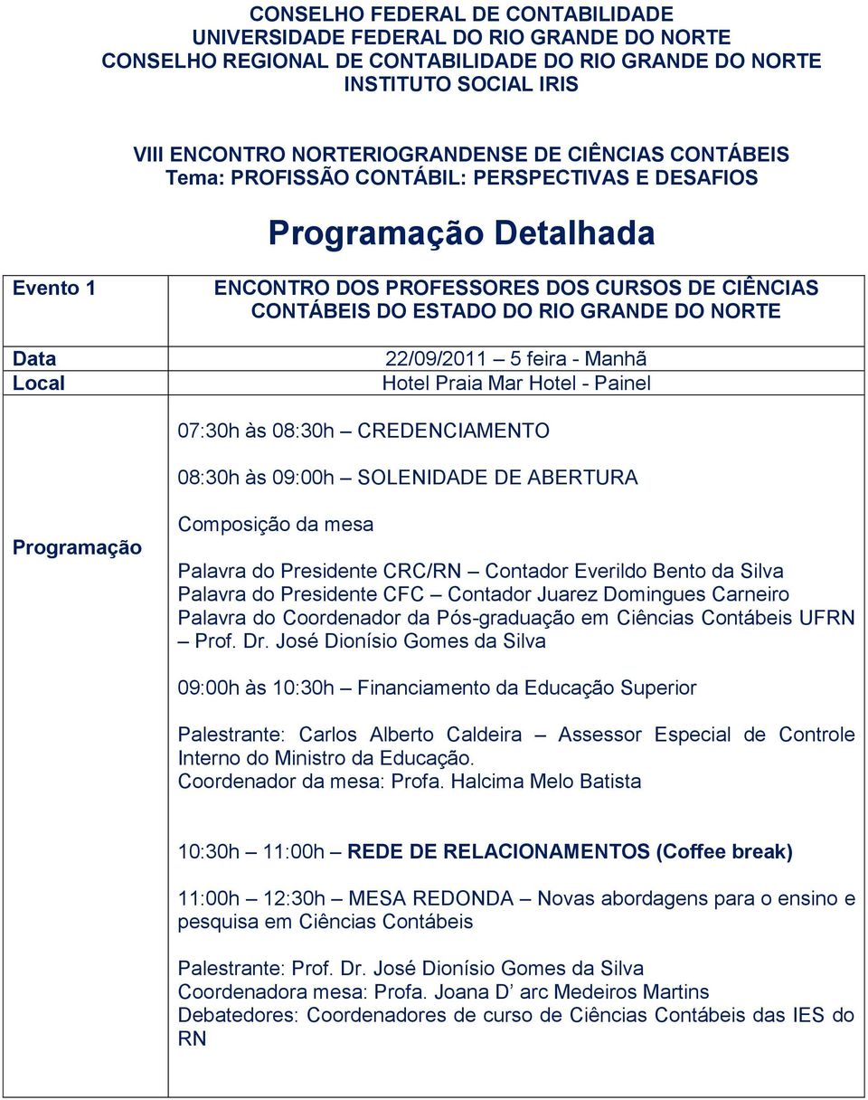 Manhã Hotel Praia Mar Hotel - Painel 07:30h às 08:30h CREDENCIAMENTO 08:30h às 09:00h SOLENIDADE DE ABERTURA Composição da mesa Palavra do Presidente CRC/RN Contador Everildo Bento da Silva Palavra