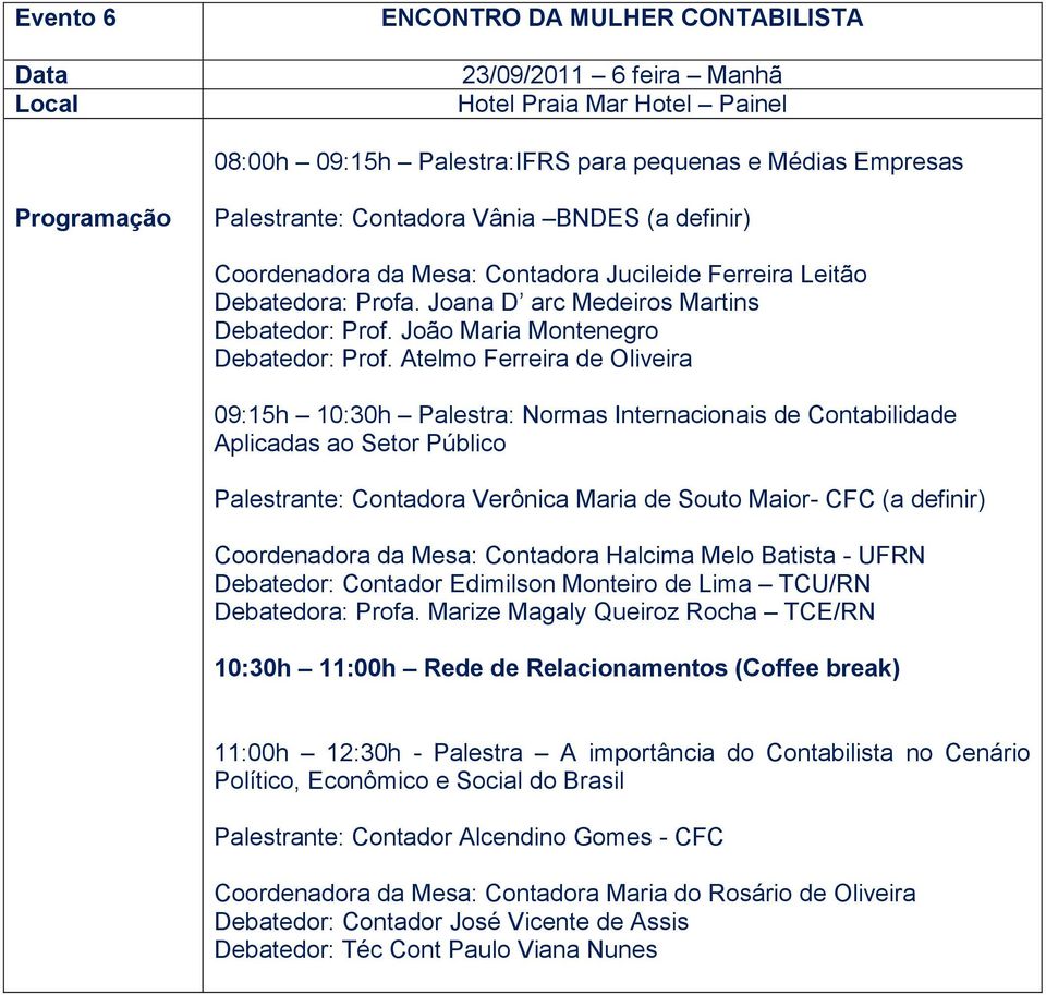 Atelmo Ferreira de Oliveira 09:15h 10:30h Palestra: Normas Internacionais de Contabilidade Aplicadas ao Setor Público Palestrante: Contadora Verônica Maria de Souto Maior- CFC (a definir)