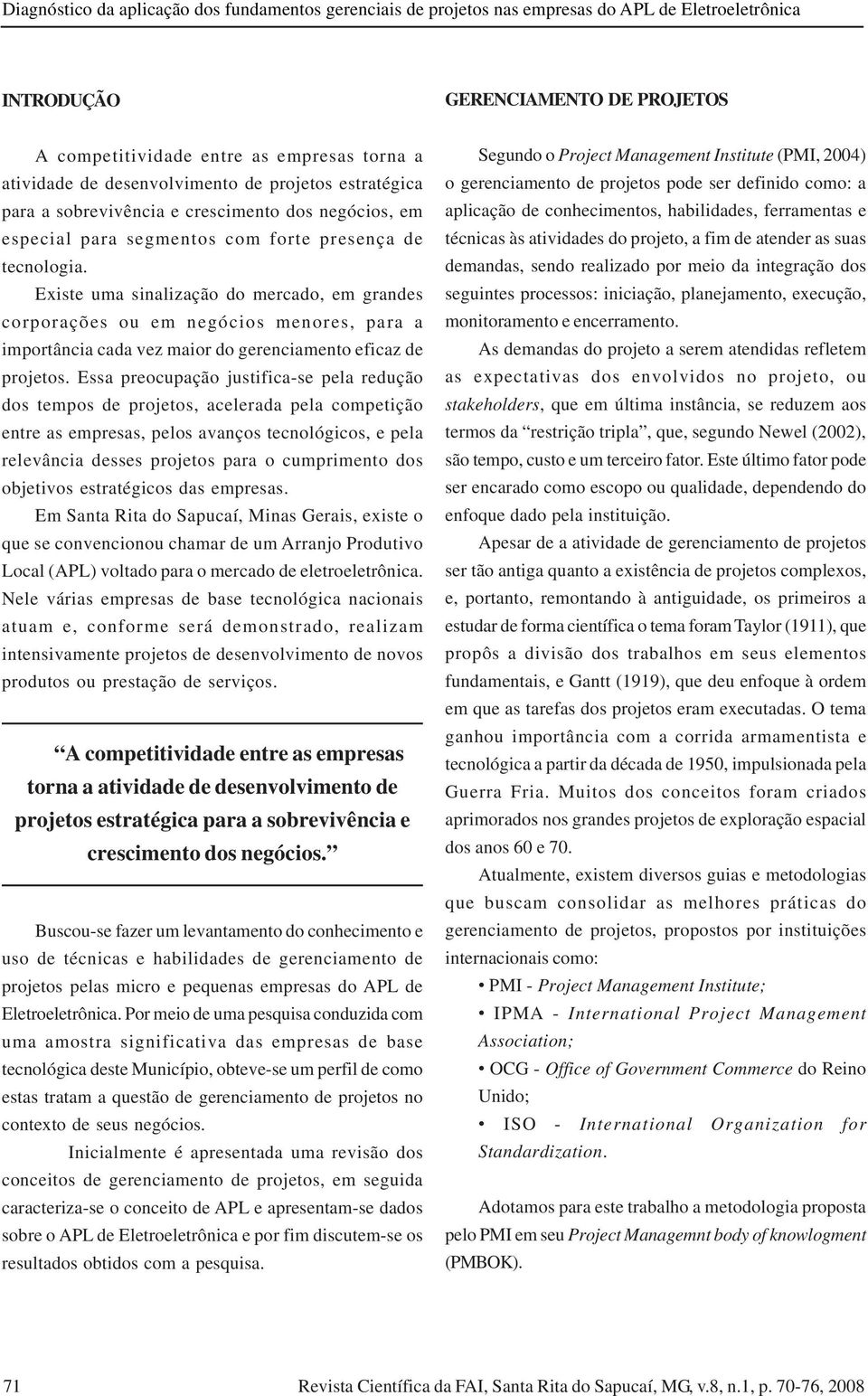 Existe uma sinalização do mercado, em grandes corporações ou em negócios menores, para a importância cada vez maior do gerenciamento eficaz de projetos.