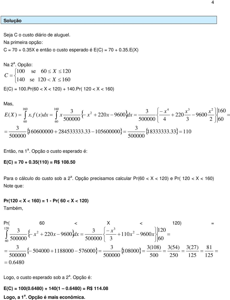 Opção o custo esperado é: E(C) 70 + 0.5(0) R$ 08.50 Para o cálculo do custo sob a a.