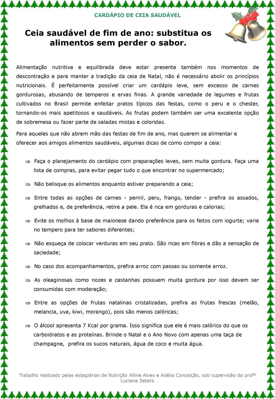 É perfeitamente possível criar um cardápio leve, sem excesso de carnes gordurosas, abusando de temperos e ervas finas.