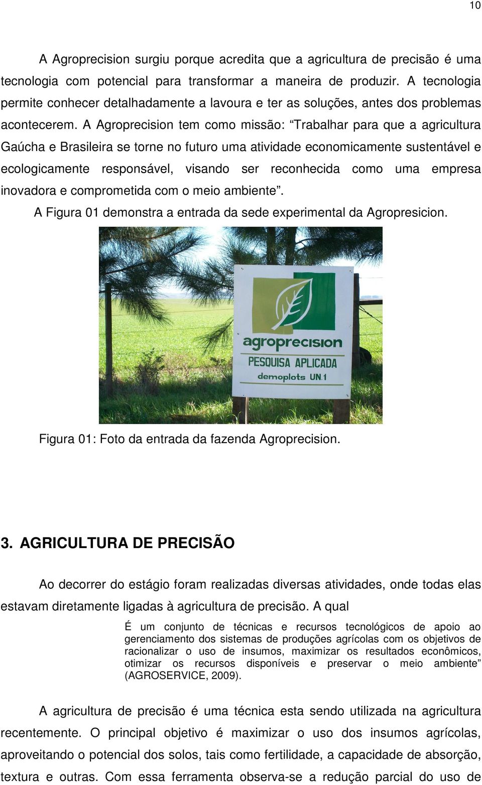 A Agroprecision tem como missão: Trabalhar para que a agricultura Gaúcha e Brasileira se torne no futuro uma atividade economicamente sustentável e ecologicamente responsável, visando ser reconhecida