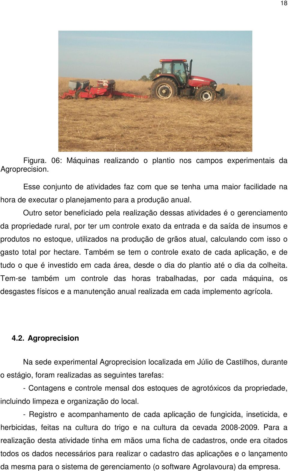 Outro setor beneficiado pela realização dessas atividades é o gerenciamento da propriedade rural, por ter um controle exato da entrada e da saída de insumos e produtos no estoque, utilizados na