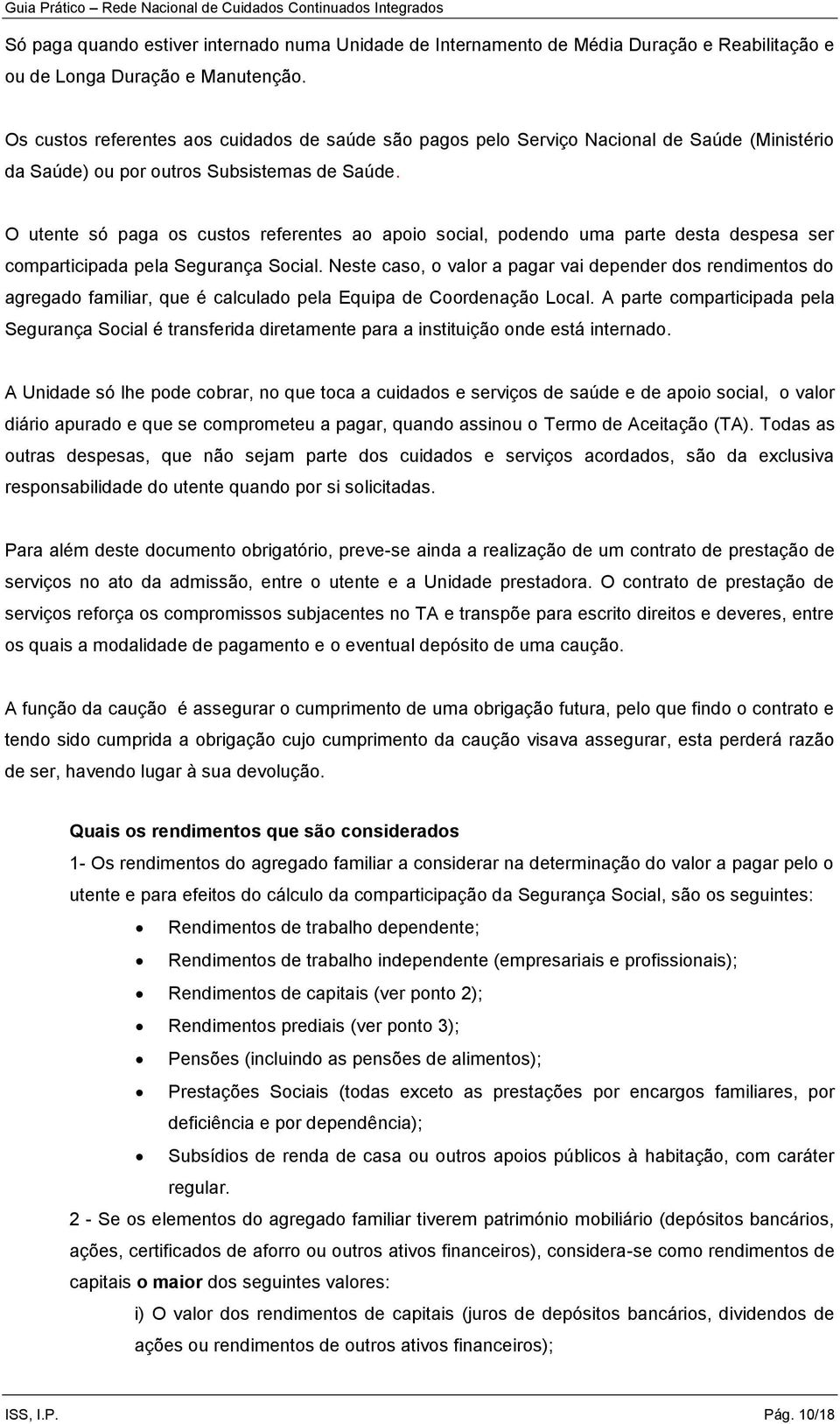 O utente só paga os custos referentes ao apoio social, podendo uma parte desta despesa ser comparticipada pela Segurança Social.