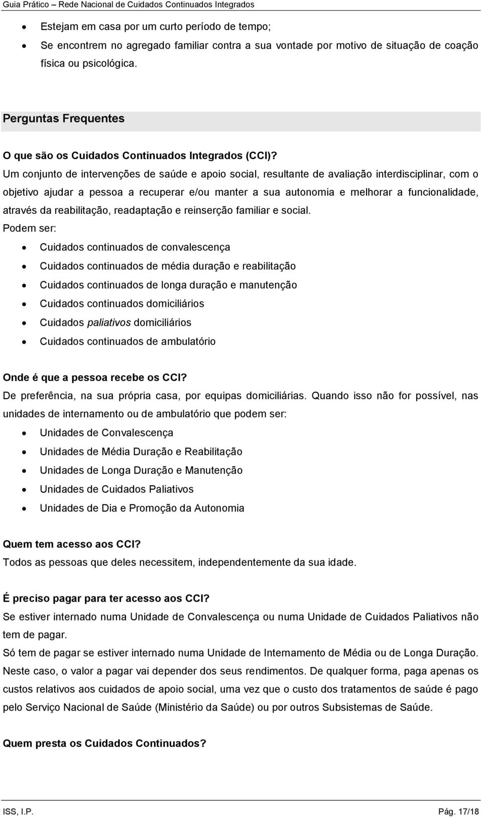 Um conjunto de intervenções de saúde e apoio social, resultante de avaliação interdisciplinar, com o objetivo ajudar a pessoa a recuperar e/ou manter a sua autonomia e melhorar a funcionalidade,