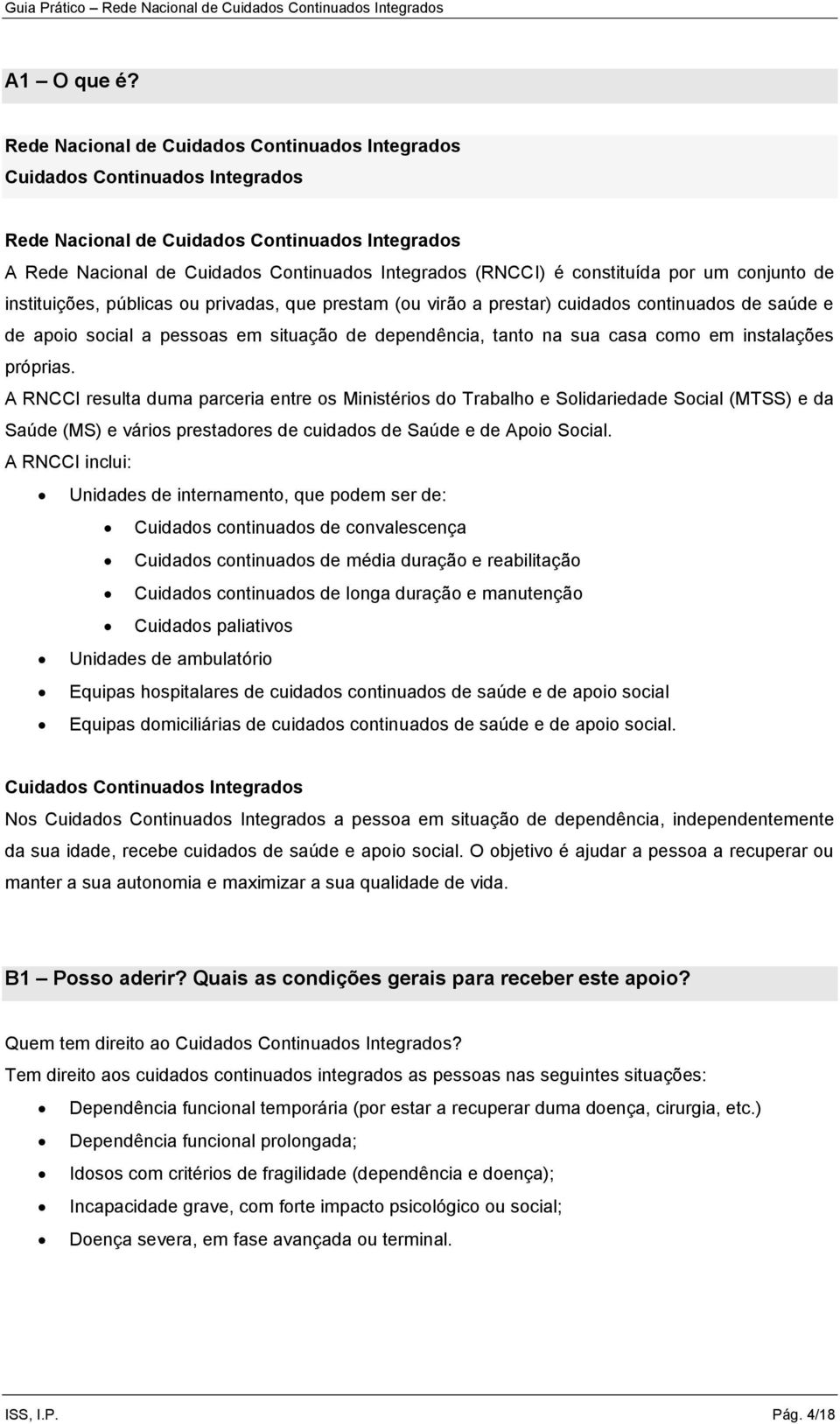 constituída por um conjunto de instituições, públicas ou privadas, que prestam (ou virão a prestar) cuidados continuados de saúde e de apoio social a pessoas em situação de dependência, tanto na sua