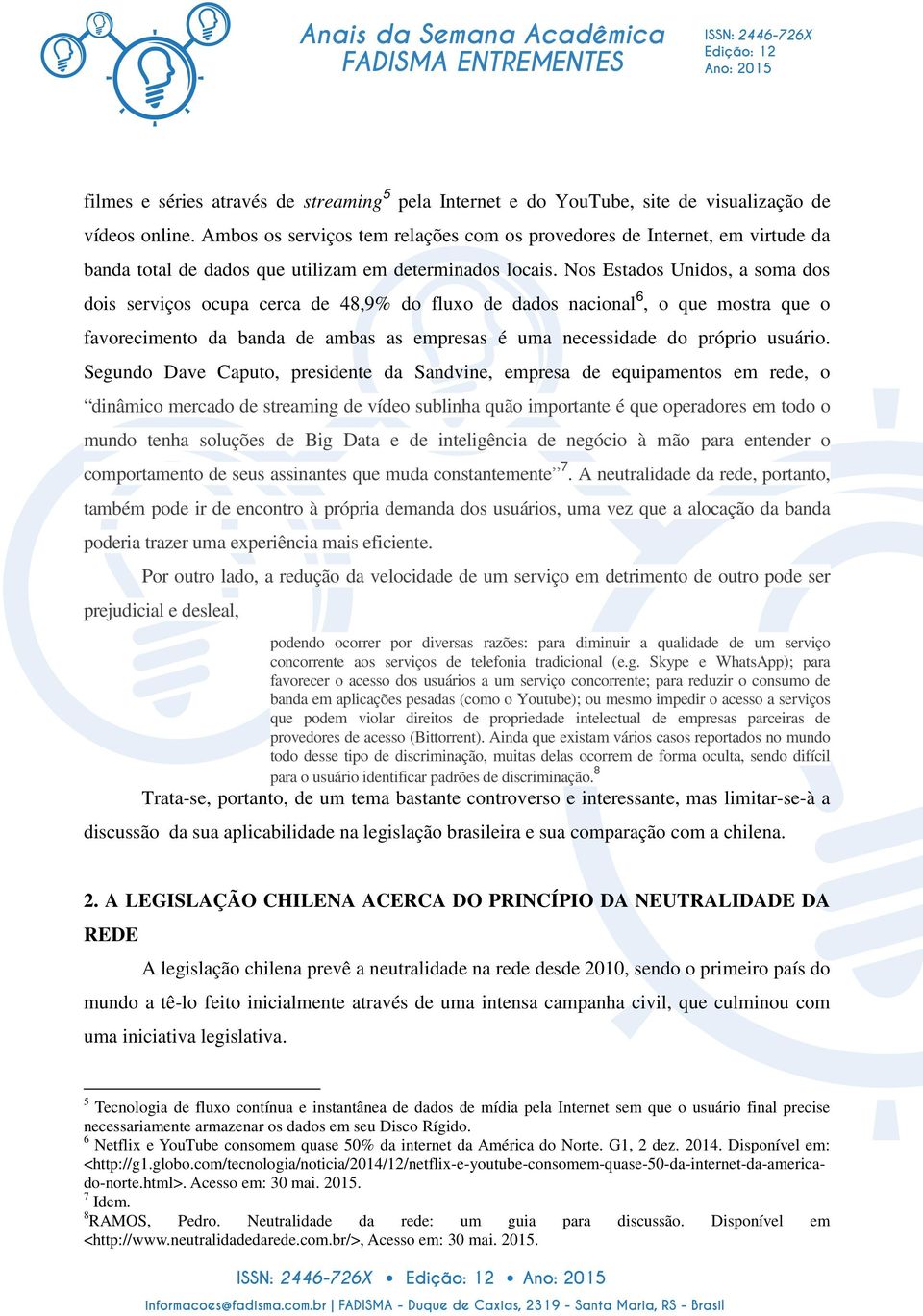 Nos Estados Unidos, a soma dos dois serviços ocupa cerca de 48,9% do fluxo de dados nacional 6, o que mostra que o favorecimento da banda de ambas as empresas é uma necessidade do próprio usuário.