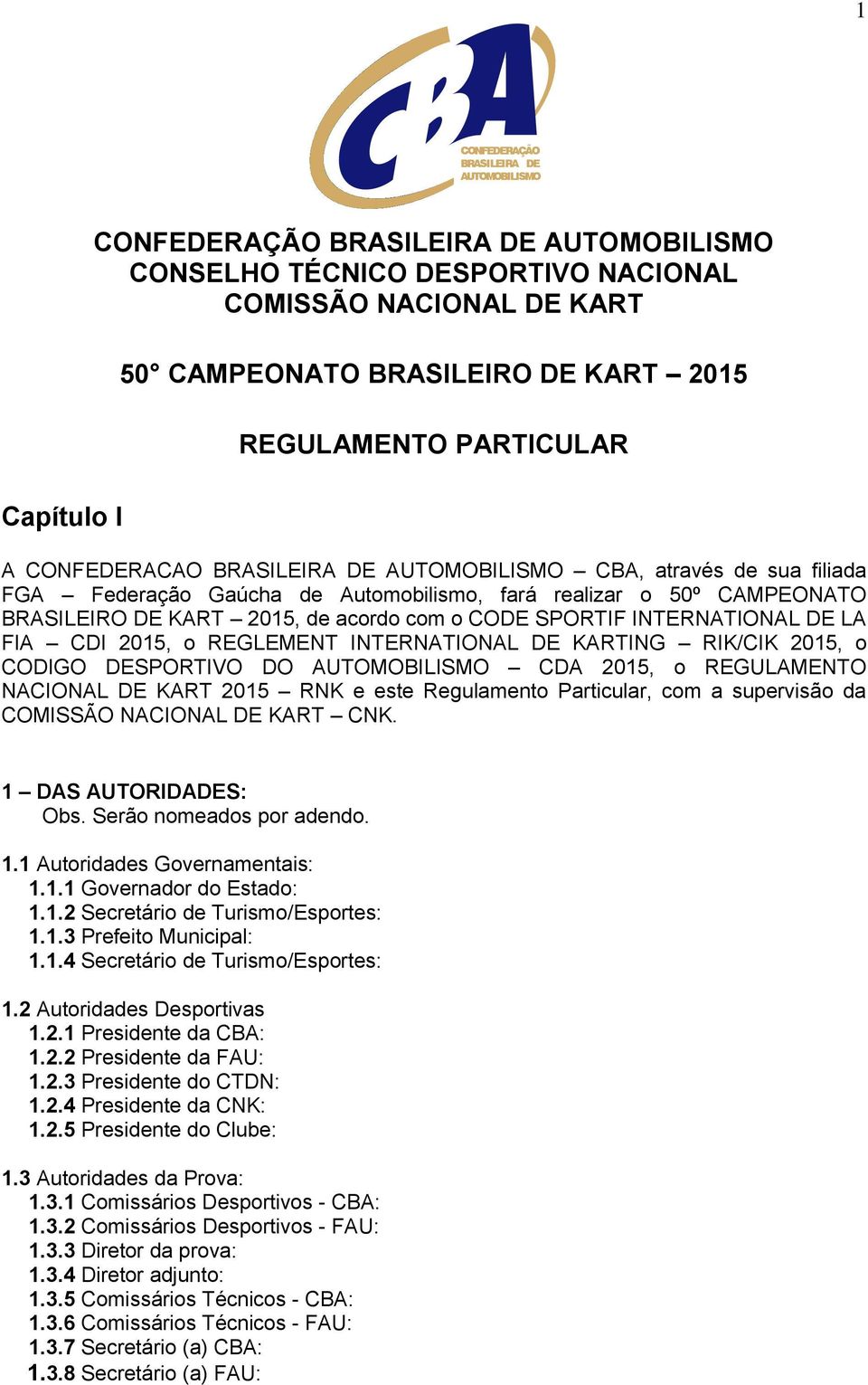 CODIGO DESPORTIVO DO CDA 2015, o REGULAMENTO NACIONAL DE KART 2015 RNK e este Regulamento Particular, com a supervisão da COMISSÃO NACIONAL DE KART CNK. 1 DAS AUTORIDADES: Obs.