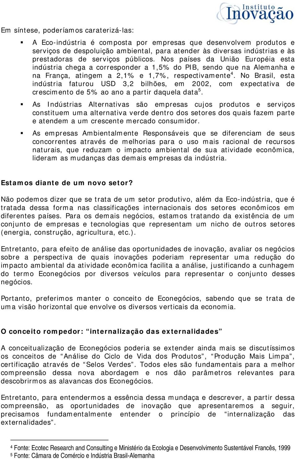 No Brasil, esta indústria faturou USD 3,2 bilhões, em 2002, com expectativa de crescimento de 5% ao ano a partir daquela data 5.