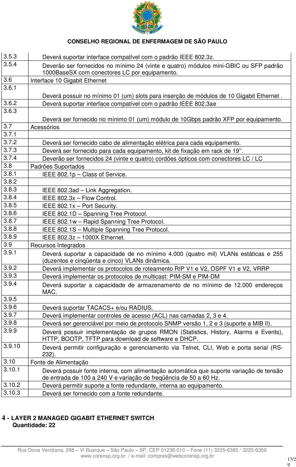 6.3 Deverá ser fornecido no mínimo 01 (um) módulo de 10Gbps padrão XFP por equipamento. 3.7 Acessórios 3.7.1 3.7.2 Deverá ser fornecido cabo de alimentação elétrica para cada equipamento. 3.7.3 Deverá ser fornecido para cada equipamento, kit de fixação em rack de 1.