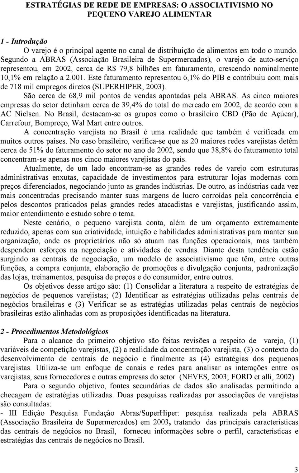 Este faturamento representou 6,1% do PIB e contribuiu com mais de 718 mil empregos diretos (SUPERHIPER, 2003). São cerca de 68,9 mil pontos de vendas apontadas pela ABRAS.