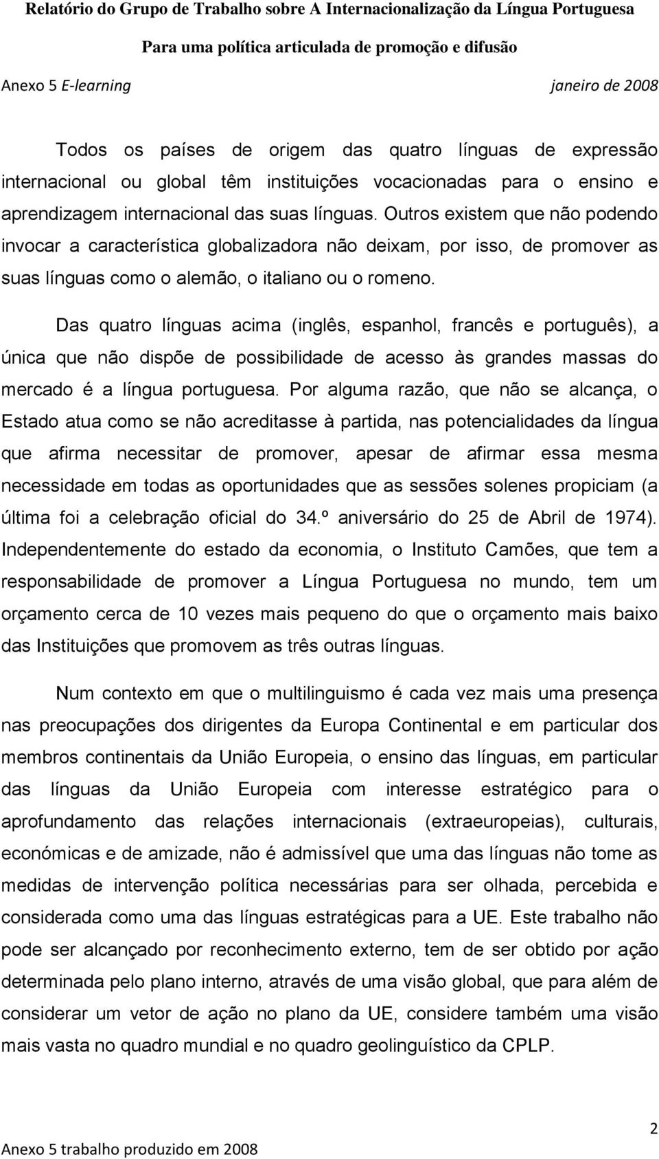 Das quatro línguas acima (inglês, espanhol, francês e português), a única que não dispõe de possibilidade de acesso às grandes massas do mercado é a língua portuguesa.