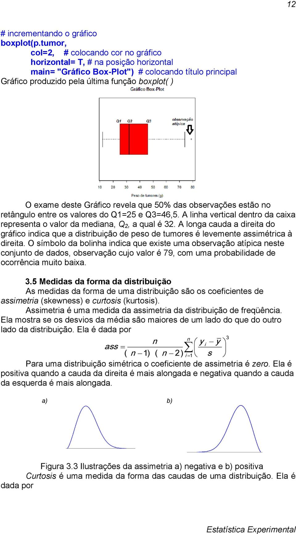 cauda a dreta do gráfco ndca que a dstrbução de peso de tumores é levemente assmétrca à dreta O símbolo da bolnha ndca que exste uma observação atípca neste conjunto de dados, observação cujo valor é