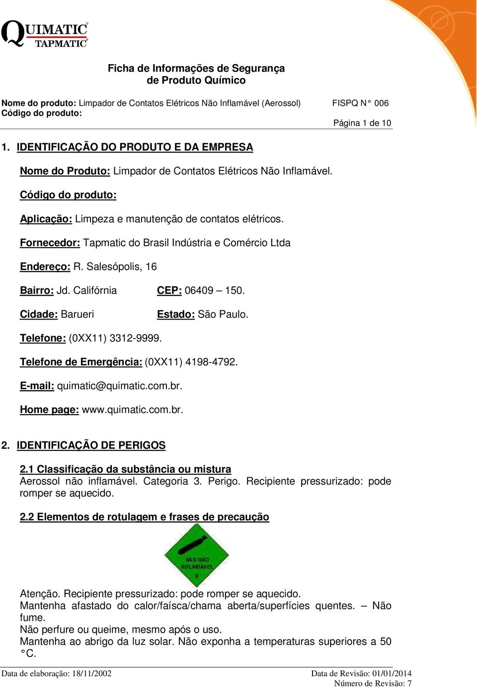 Fornecedor: Tapmatic do Brasil Indústria e Comércio Ltda Endereço: R. Salesópolis, 16 Bairro: Jd. Califórnia CEP: 06409 150. Cidade: Barueri Estado: São Paulo. Telefone: (0XX11) 3312-9999.