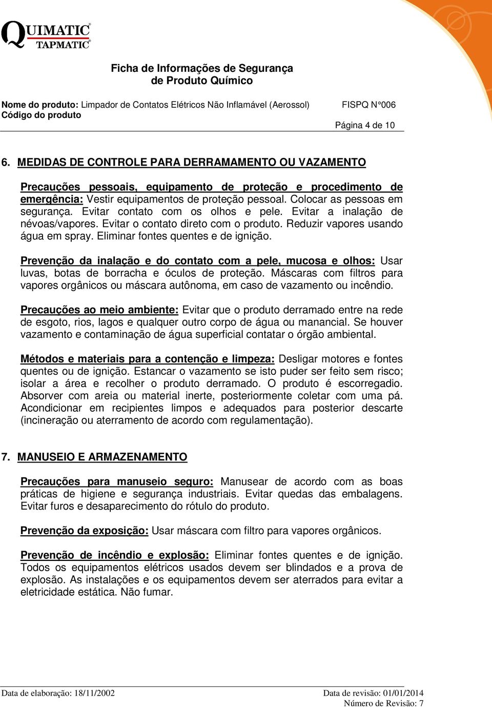 Eliminar fontes quentes e de ignição. Prevenção da inalação e do contato com a pele, mucosa e olhos: Usar luvas, botas de borracha e óculos de proteção.