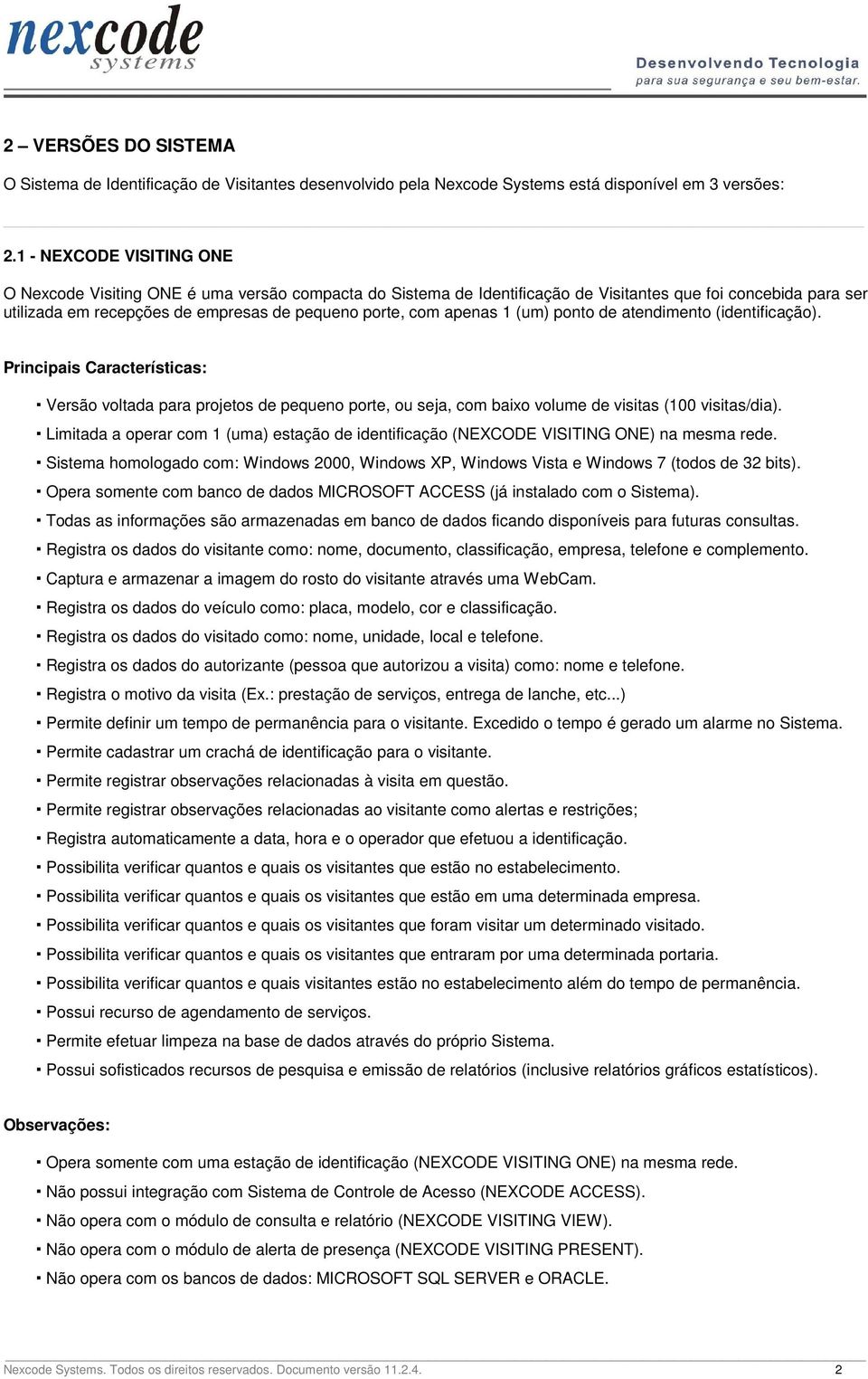 apenas 1 (um) ponto de atendimento (identificação). Principais Características: Versão voltada para projetos de pequeno porte, ou seja, com baixo volume de visitas (100 visitas/dia).