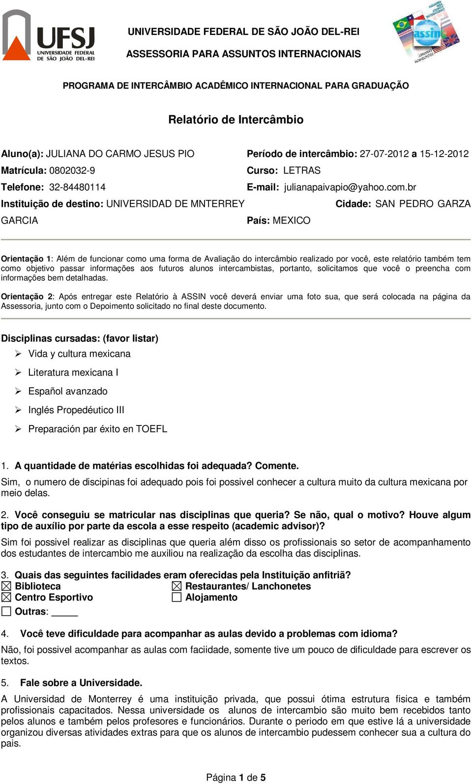 br Instituição de destino: UNIVERSIDAD DE MNTERREY Cidade: SAN PEDRO GARZA GARCIA País: MEXICO Orientação 1: Além de funcionar como uma forma de Avaliação do intercâmbio realizado por você, este