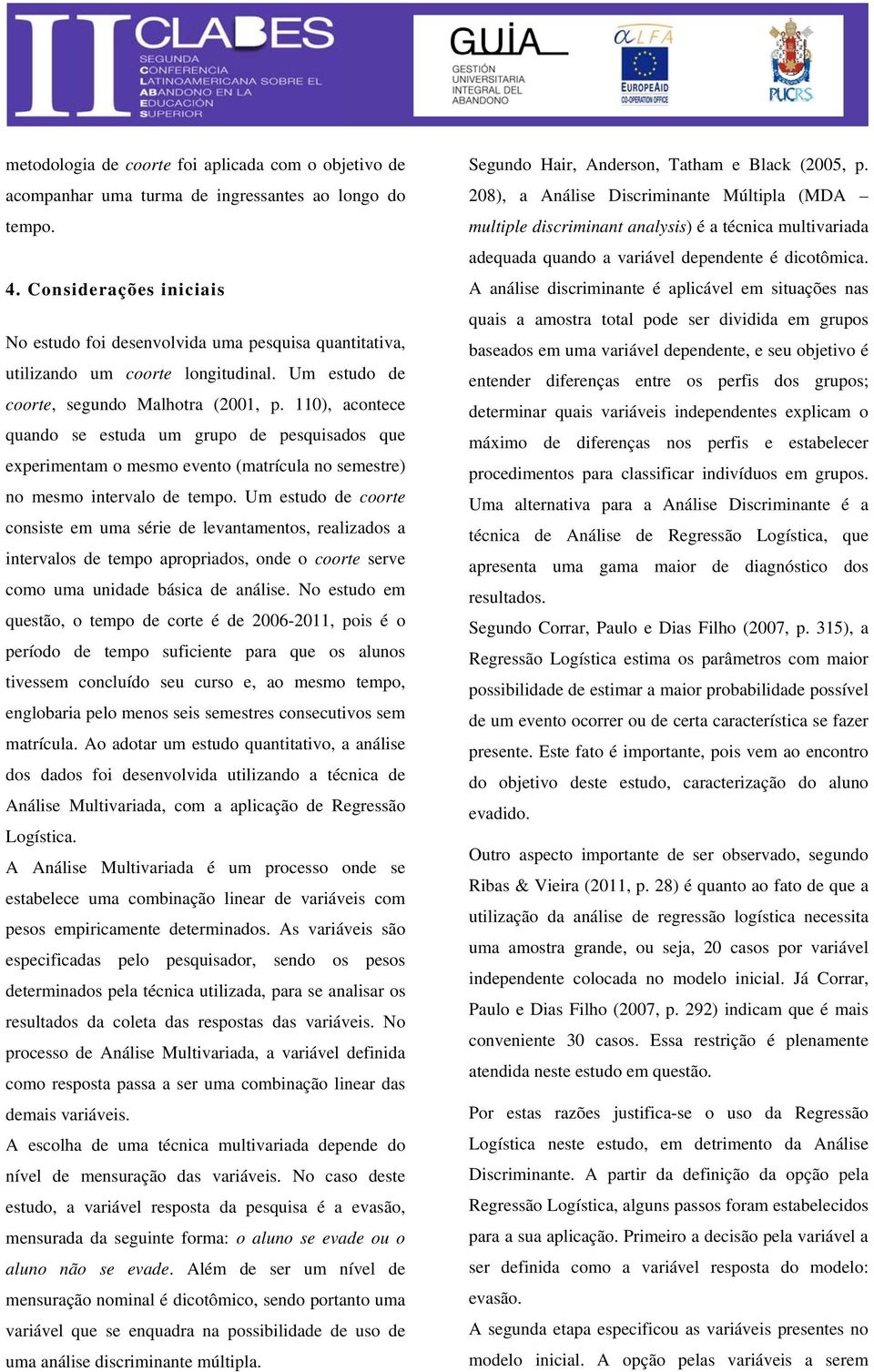 110), acontece quando se estuda um grupo de pesquisados que experimentam o mesmo evento (matrícula no semestre) no mesmo intervalo de tempo.