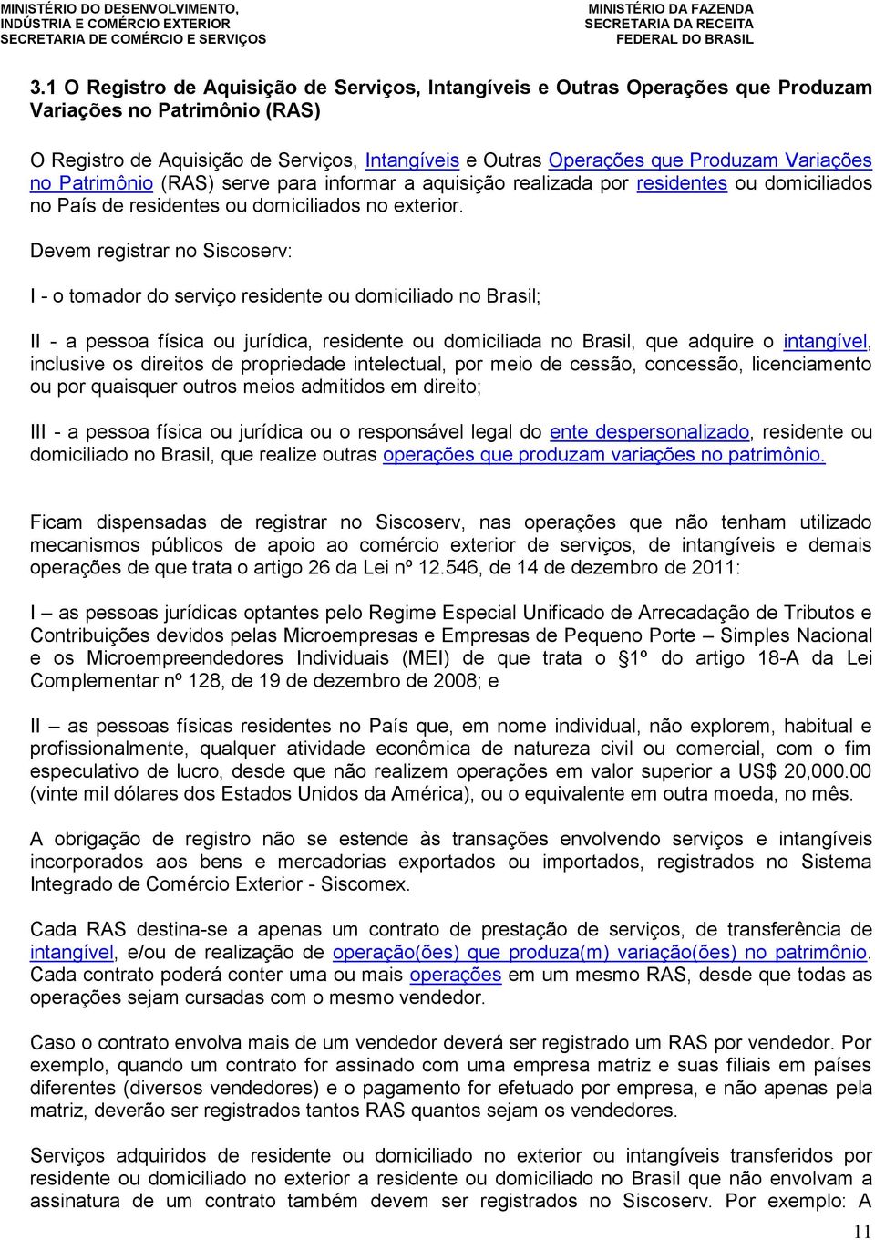 Devem registrar no Siscoserv: I - o tomador do serviço residente ou domiciliado no Brasil; II - a pessoa física ou jurídica, residente ou domiciliada no Brasil, que adquire o intangível, inclusive os