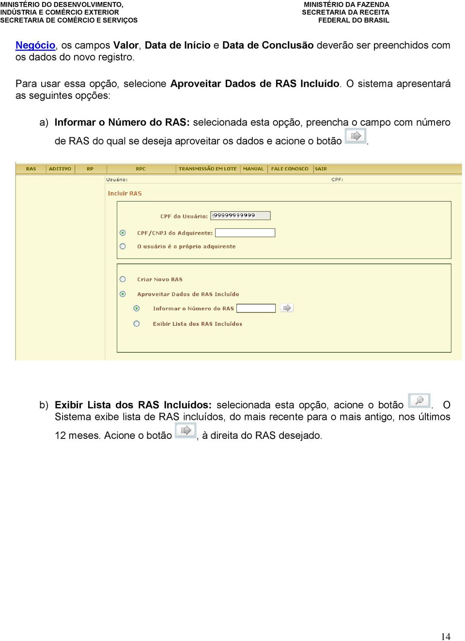 O sistema apresentará as seguintes opções: a) Informar o Número do RAS: selecionada esta opção, preencha o campo com número de RAS do qual se