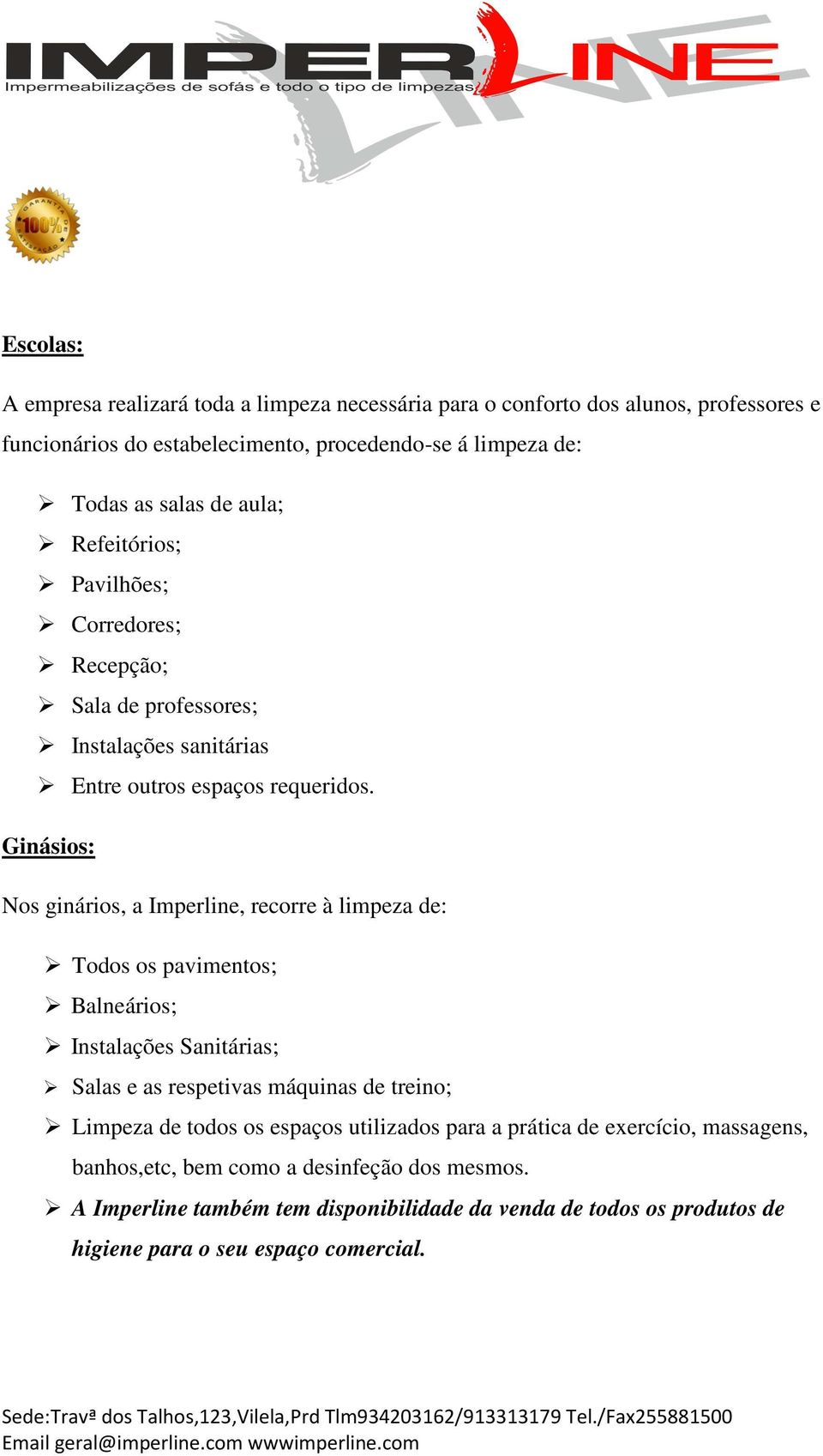 Ginásios: Nos ginários, a Imperline, recorre à limpeza de: Todos os pavimentos; Balneários; Instalações Sanitárias; Salas e as respetivas máquinas de treino; Limpeza de