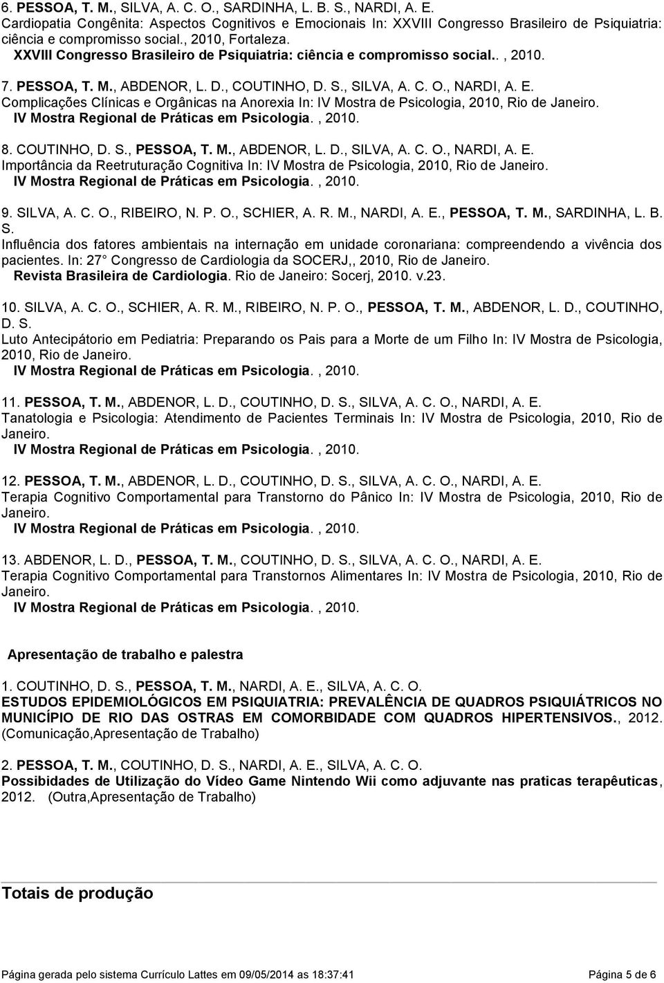 XXVIII Congresso Brasileiro de Psiquiatria: ciência e compromisso social.., 2010. 7. PESSOA, T. M., ABDENOR, L. D., COUTINHO, D. S., SILVA, A. C. O., NARDI, A. E.