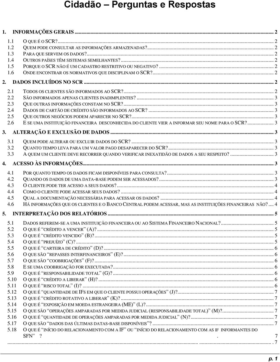 ... 2 2.2 SÃO INFORMADOS APENAS CLIENTES INADIMPLENTES?... 3 2.3 QUE OUTRAS INFORMAÇÕES CONSTAM NO SCR?... 3 2.4 DADOS DE CARTÃO DE CRÉDITO SÃO INFORMADOS AO SCR?... 3 2.5 QUE OUTROS NEGÓCIOS PODEM APARECER NO SCR?