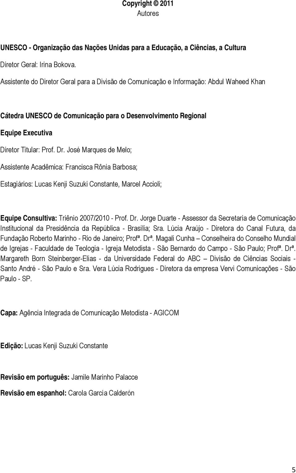 José Marques de Melo; Assistente Acadêmica: Francisca Rônia Barbosa; Estagiários: Lucas Kenji Suzuki Constante, Marcel Accioli; Equipe Consultiva: Triênio 2007/2010 - Prof. Dr.