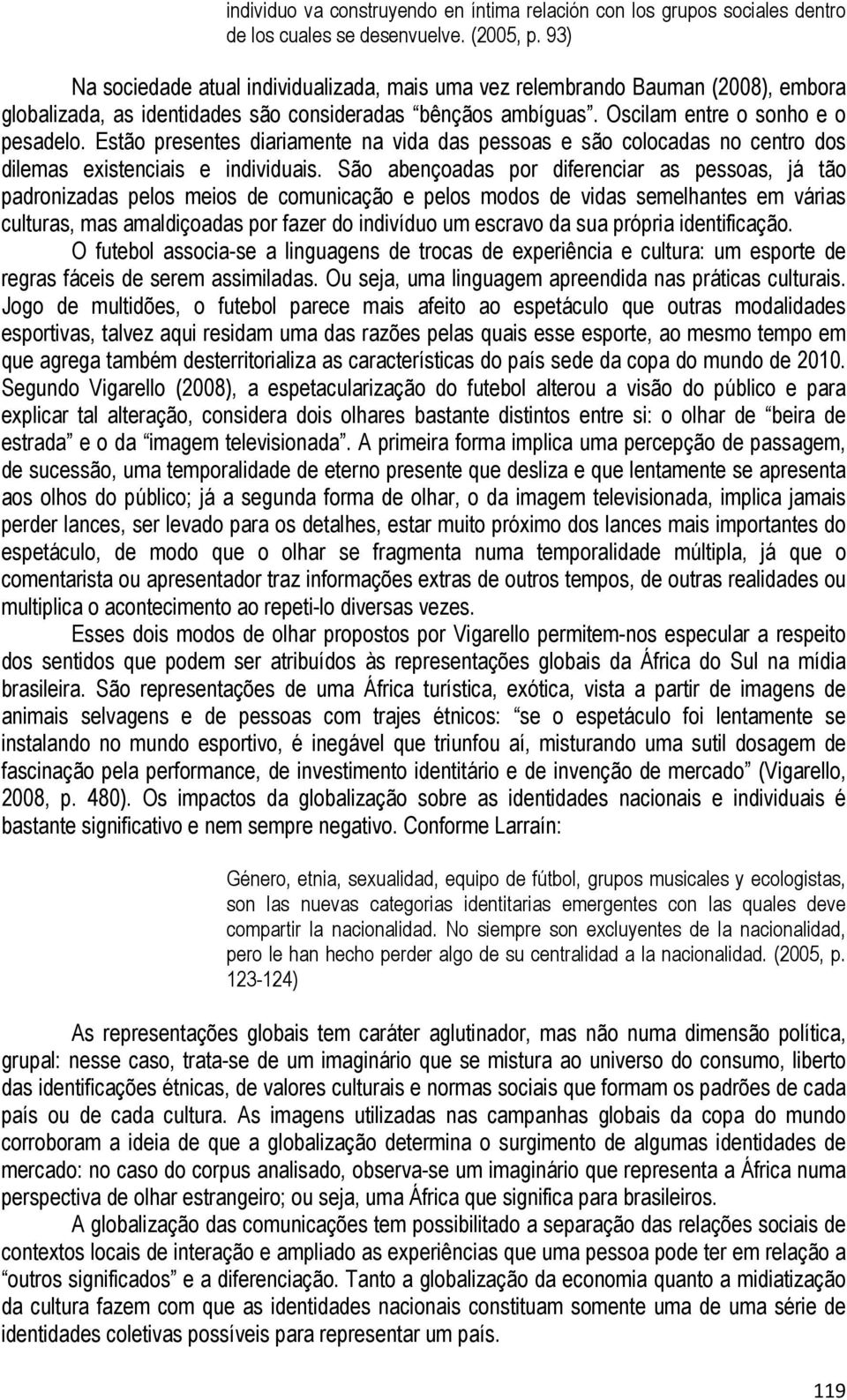 Estão presentes diariamente na vida das pessoas e são colocadas no centro dos dilemas existenciais e individuais.