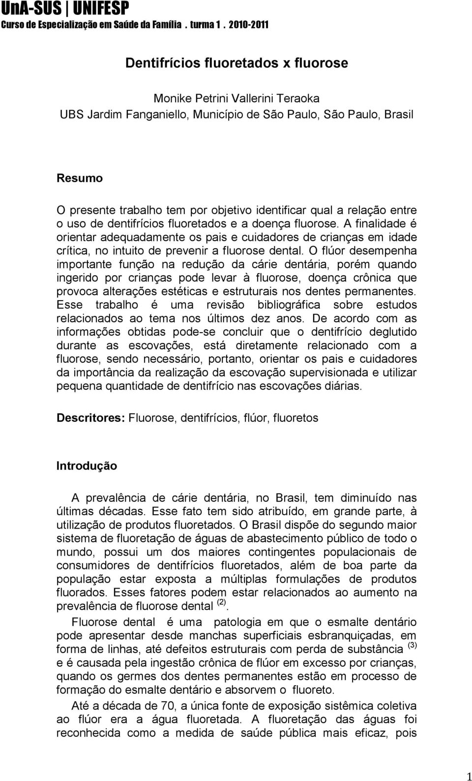 O flúor desempenha importante função na redução da cárie dentária, porém quando ingerido por crianças pode levar à fluorose, doença crônica que provoca alterações estéticas e estruturais nos dentes