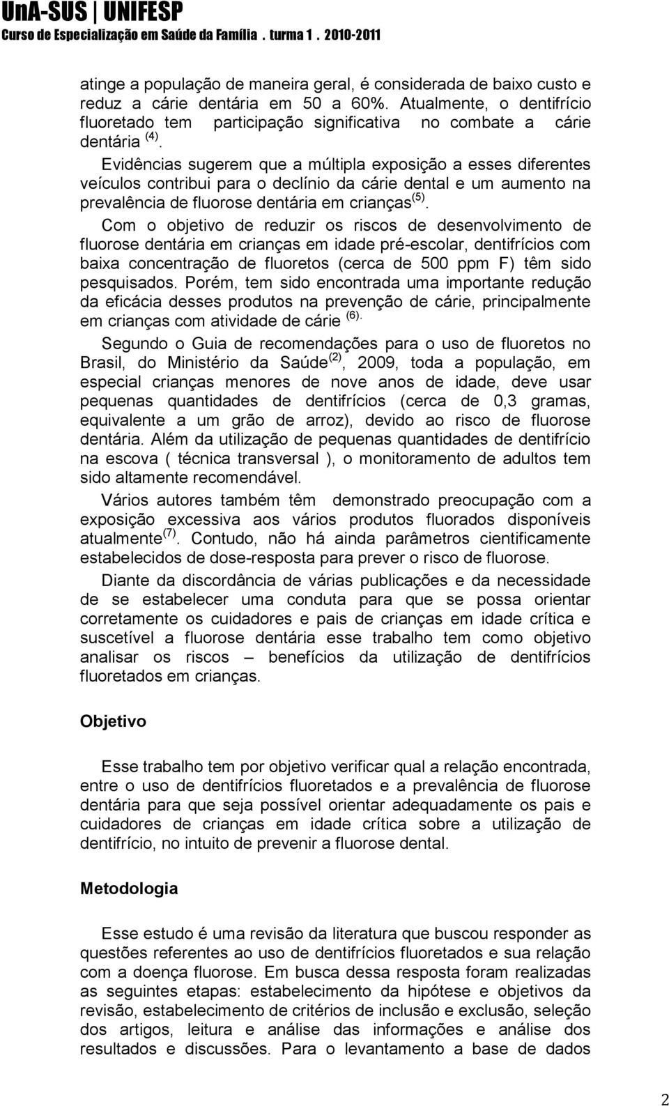 Evidências sugerem que a múltipla exposição a esses diferentes veículos contribui para o declínio da cárie dental e um aumento na prevalência de fluorose dentária em crianças (5).