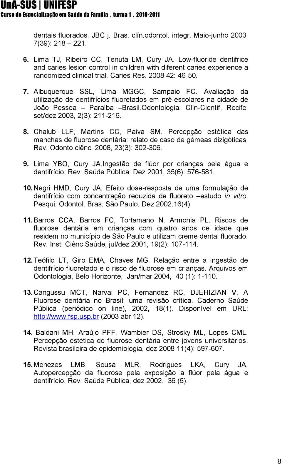 Avaliação da utilização de dentifrícios fluoretados em pré-escolares na cidade de João Pessoa Paraíba Brasil.Odontologia. Clín-Cientif, Recife, set/dez 2003, 2(3): 211-216. 8.