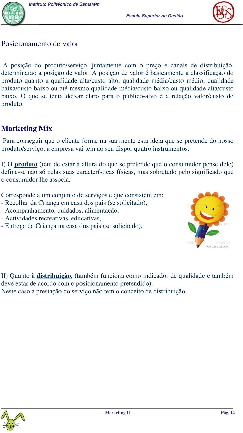 qualidade alta/custo baixo. O que se tenta deixar claro para o público-alvo é a relação valor/custo do produto.