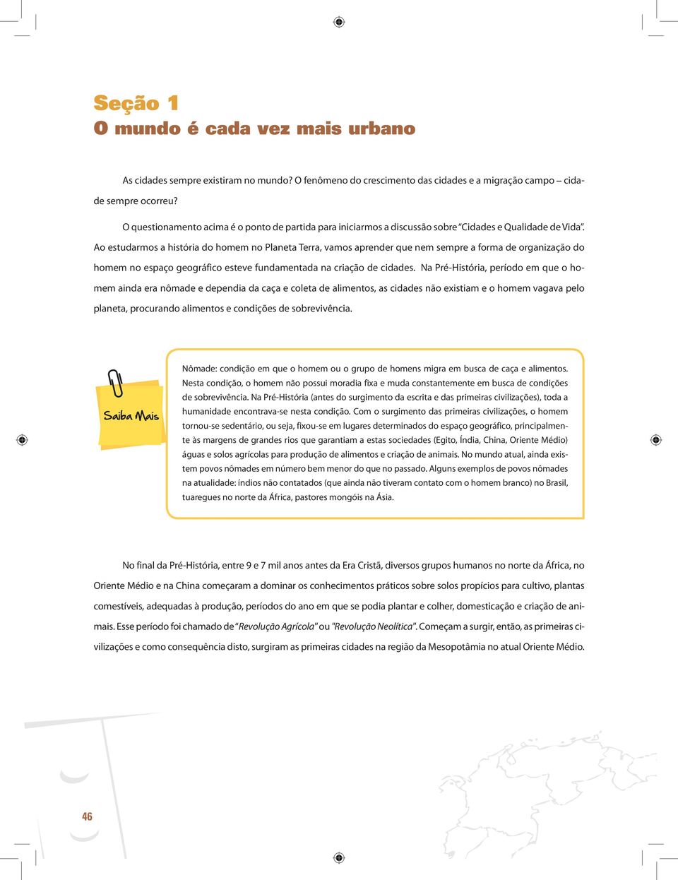 Ao estudarmos a história do homem no Planeta Terra, vamos aprender que nem sempre a forma de organização do homem no espaço geográfico esteve fundamentada na criação de cidades.