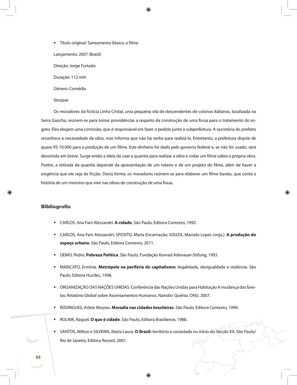 Eles elegem uma comissão, que é responsável em fazer o pedido junto à subprefeitura. A secretária do prefeito reconhece a necessidade da obra, mas informa que não há verba para realizá-la.