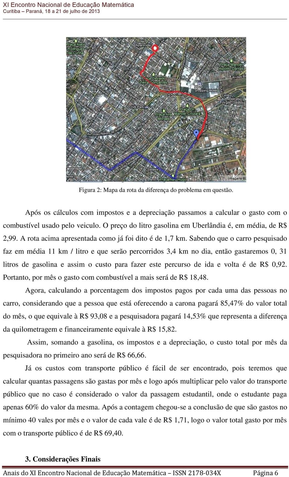 Sabendo que o carro pesquisado faz em média 11 km / litro e que serão percorridos 3,4 km no dia, então gastaremos 0, 31 litros de gasolina e assim o custo para fazer este percurso de ida e volta é de