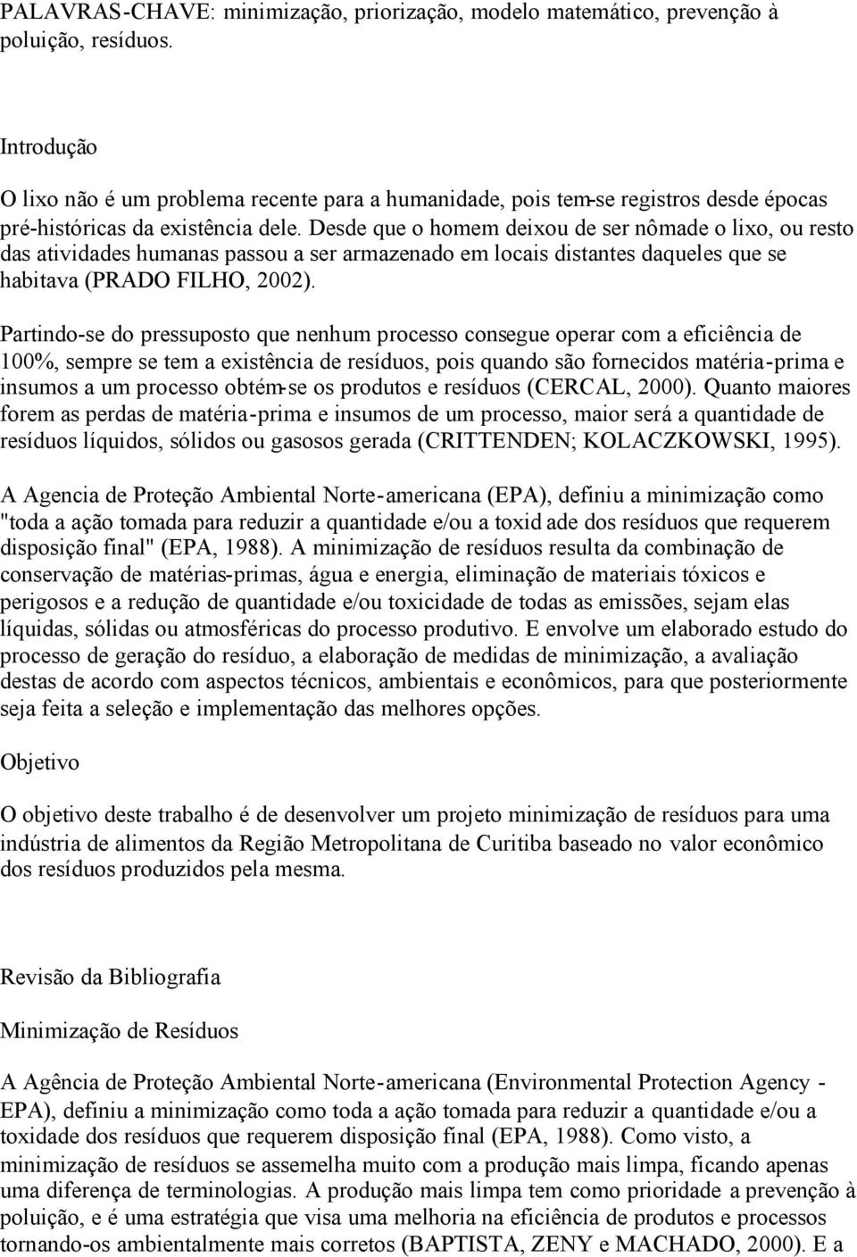 Desde que o homem deixou de ser nômade o lixo, ou resto das atividades humanas passou a ser armazenado em locais distantes daqueles que se habitava (PRADO FILHO, 22).