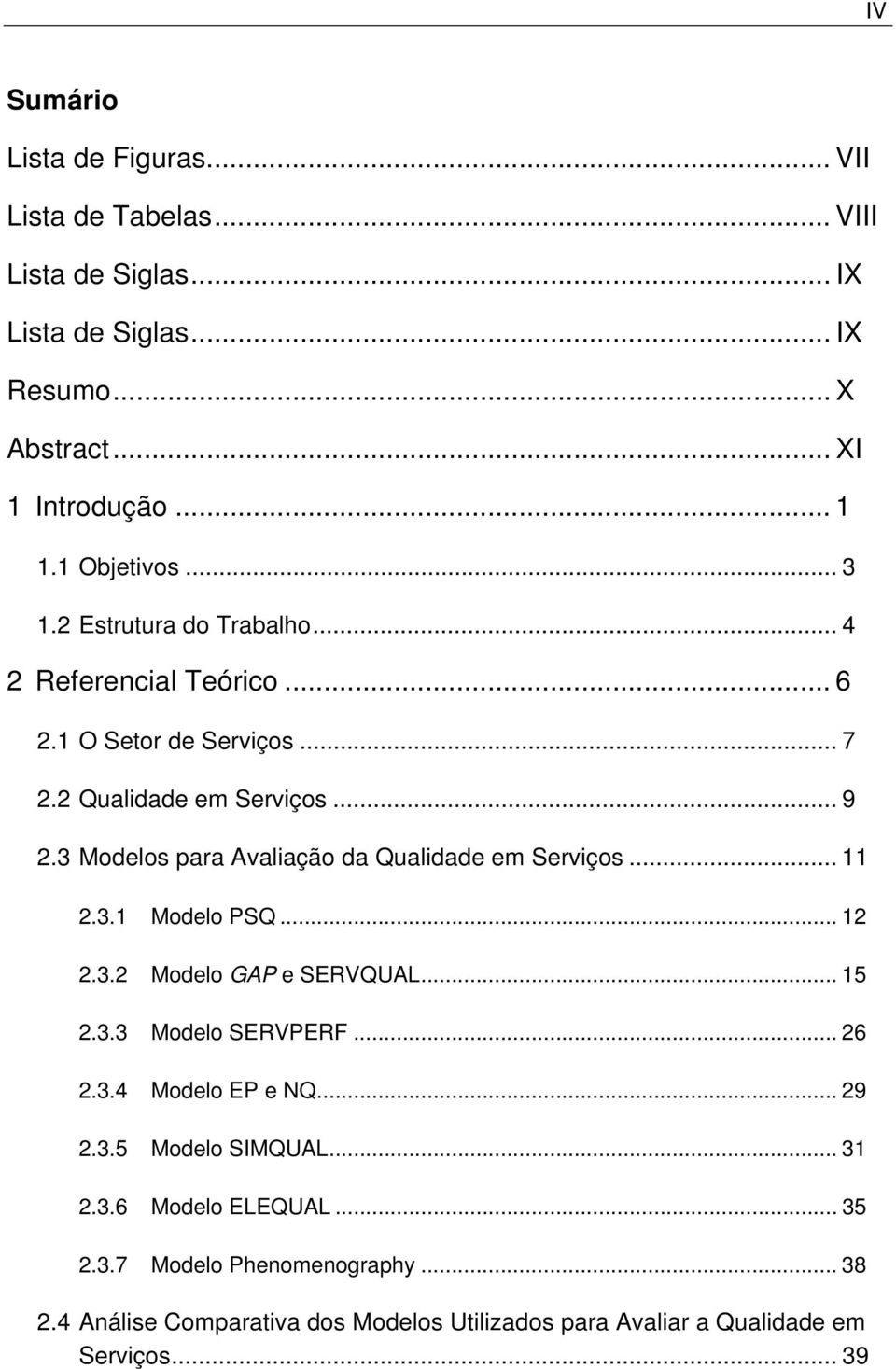 3 Moelos ara Avaliação a Qualiae em Serviços... 11 2.3.1 Moelo PSQ... 12 2.3.2 Moelo GAP e SERVQUAL... 15 2.3.3 Moelo SERVPERF... 26 2.3.4 Moelo EP e NQ.