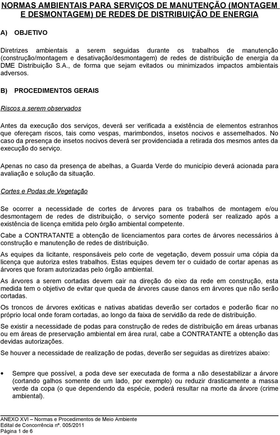 B) PROCEDIMENTOS GERAIS Riscos a serem observados Antes da execução dos serviços, deverá ser verificada a existência de elementos estranhos que ofereçam riscos, tais como vespas, marimbondos, insetos