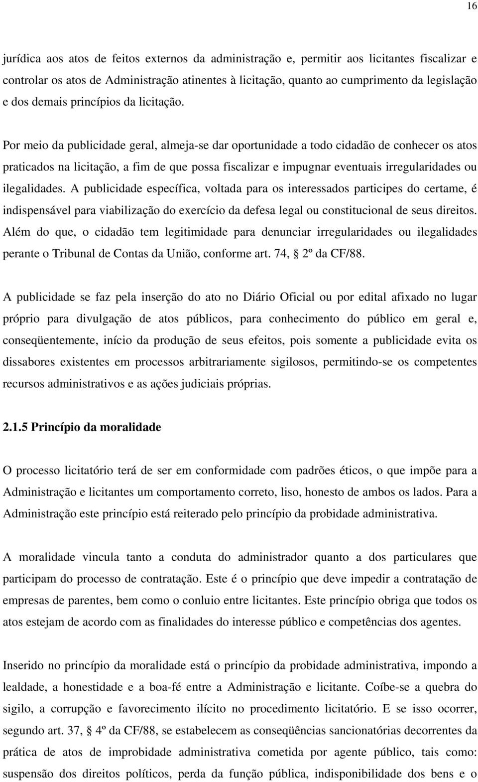 Por meio da publicidade geral, almeja-se dar oportunidade a todo cidadão de conhecer os atos praticados na licitação, a fim de que possa fiscalizar e impugnar eventuais irregularidades ou