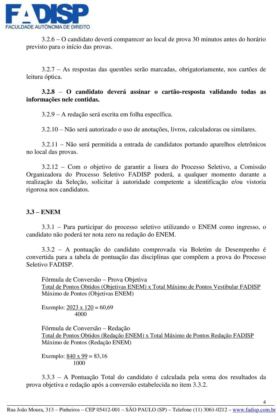 3.2.11 Não será permitida a entrada de candidatos portando aparelhos eletrônicos no local das provas. 3.2.12 Com o objetivo de garantir a lisura do Processo Seletivo, a Comissão Organizadora do