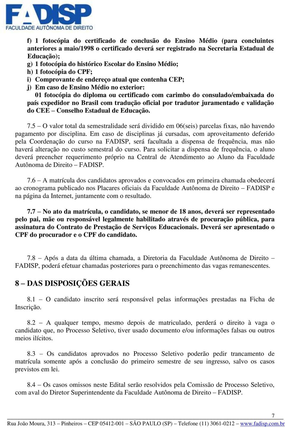 do consulado/embaixada do país expedidor no Brasil com tradução oficial por tradutor juramentado e validação do CEE Conselho Estadual de Educação. 7.