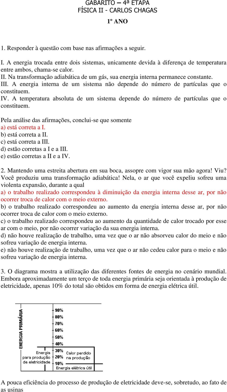 A temperatura absoluta de um sistema depende do número de partículas que o constituem. Pela análise das afirmações, conclui-se que somente a) está correta a I. b) está correta a II.