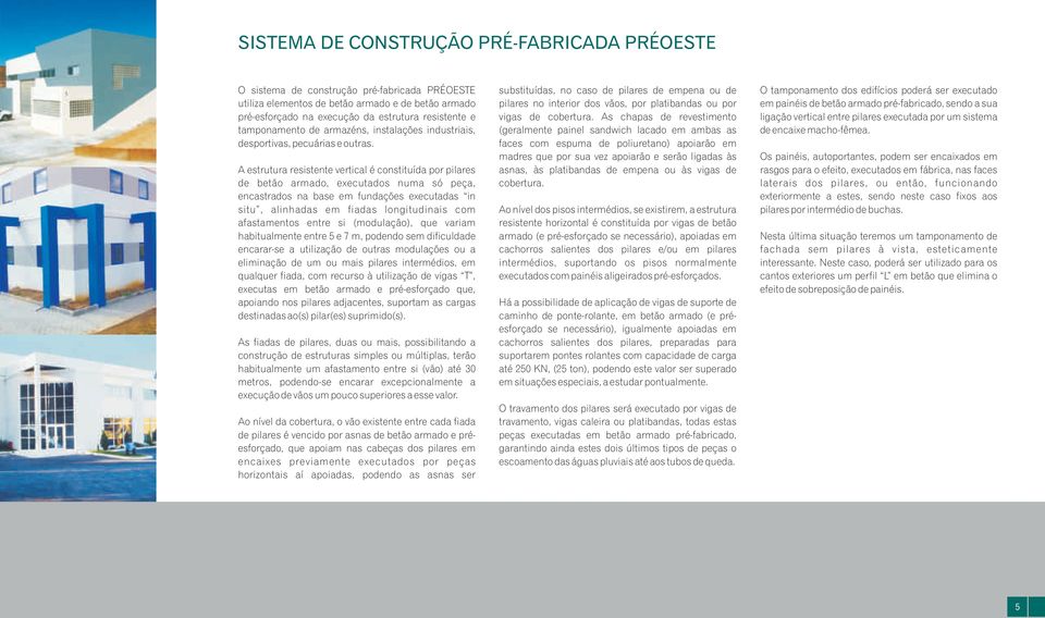 A estrutura resistente vertical é constituída por pilares de betão armado, executados numa só peça, encastrados na base em fundações executadas in situ, alinhadas em fiadas longitudinais com