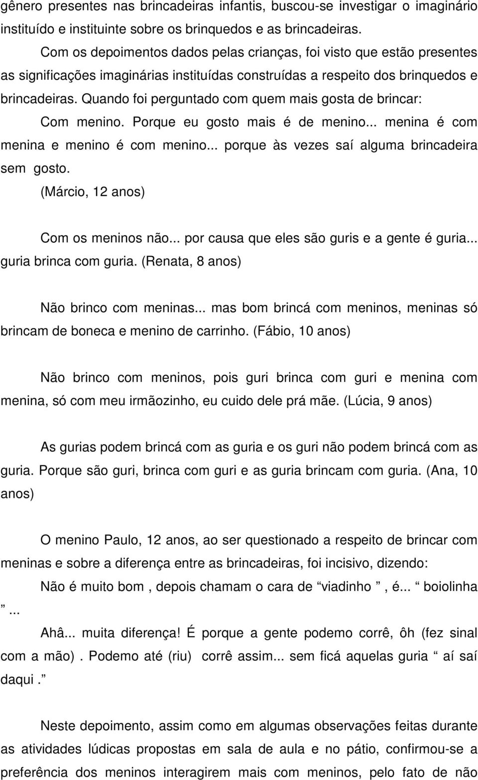 Quando foi perguntado com quem mais gosta de brincar: Com menino. Porque eu gosto mais é de menino... menina é com menina e menino é com menino... porque às vezes saí alguma brincadeira sem gosto.