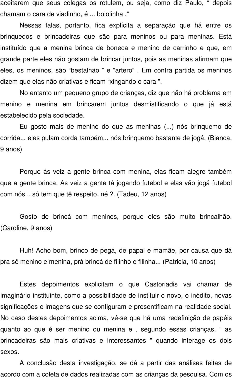 Está instituído que a menina brinca de boneca e menino de carrinho e que, em grande parte eles não gostam de brincar juntos, pois as meninas afirmam que eles, os meninos, são bestalhão e artero.