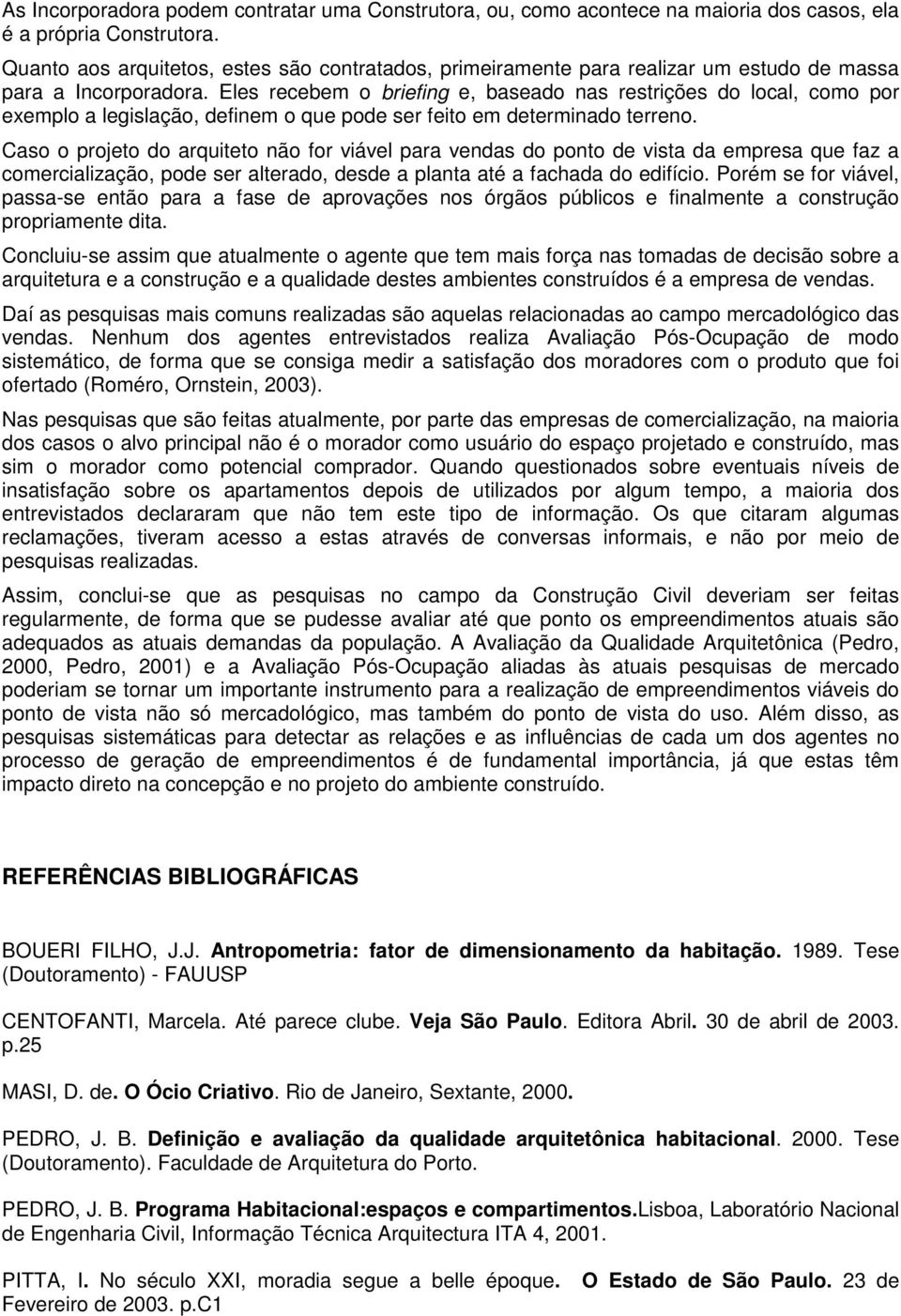 Eles recebem o briefing e, baseado nas restrições do local, como por exemplo a legislação, definem o que pode ser feito em determinado terreno.