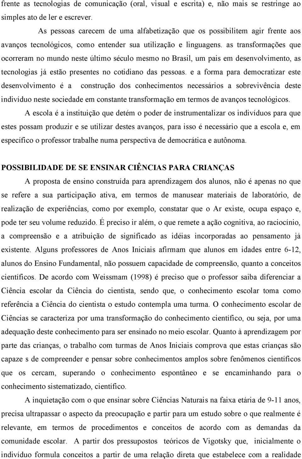 as transformações que ocorreram no mundo neste último século mesmo no Brasil, um pais em desenvolvimento, as tecnologias já estão presentes no cotidiano das pessoas.