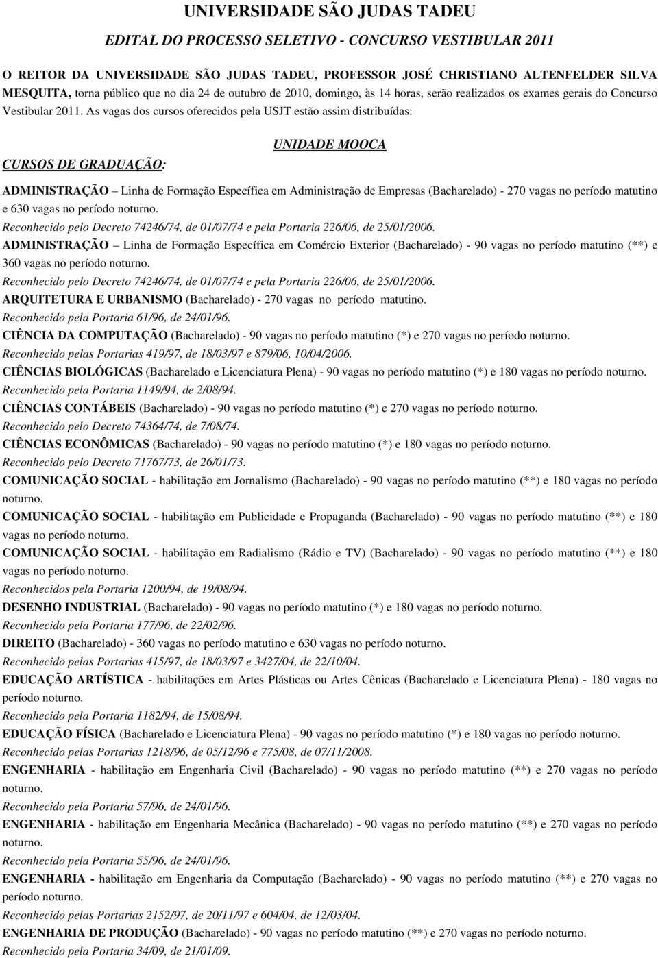 As vagas dos cursos oferecidos pela USJT estão assim distribuídas: CURSOS DE GRADUAÇÃO: UNIDADE MOOCA ADMINISTRAÇÃO Linha de Formação Específica em Administração de Empresas (Bacharelado) - 270 vagas